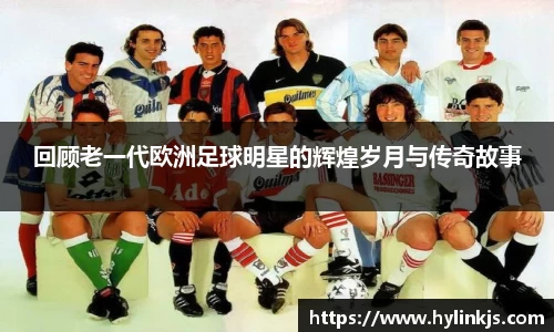 回顾老一代欧洲足球明星的辉煌岁月与传奇故事