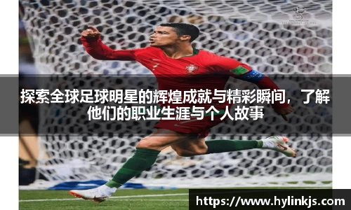 探索全球足球明星的辉煌成就与精彩瞬间，了解他们的职业生涯与个人故事